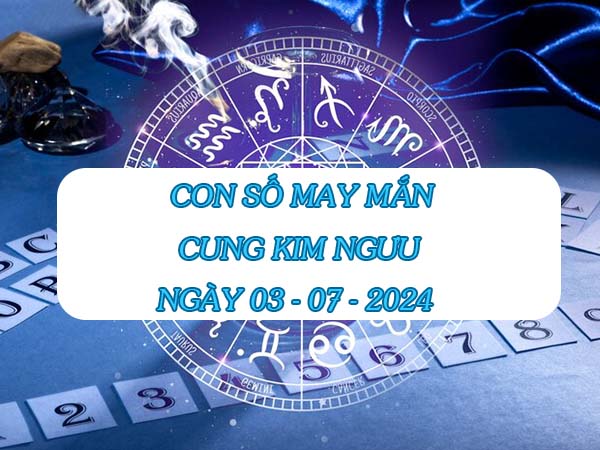 Chia sẻ con số may mắn cung Kim Ngưu ngày 3/7/2024 