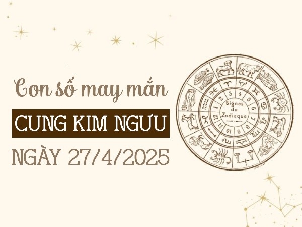 Con số đón lộc về nhà của cung Kim Ngưu ngày 27/4/2025