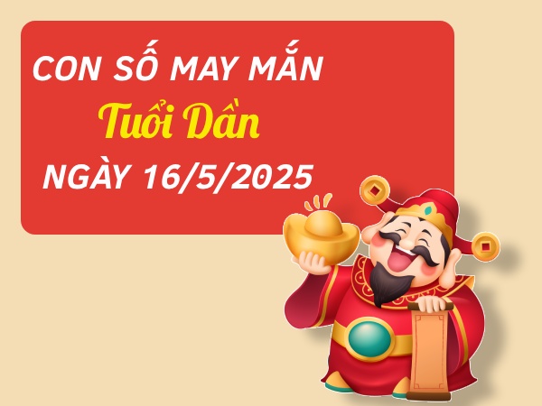 con số thu hút tài lộc tuổi Dần ngày 16/5/2025