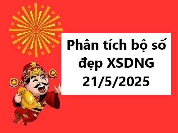 Phân tích bộ số đẹp kết quả XSDNG 21/5/2025