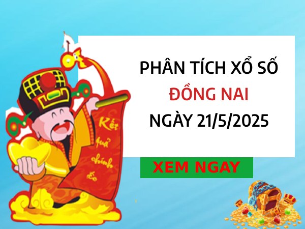 Phân tích chi tiết xổ số Đồng Nai ngày 21/5/2025