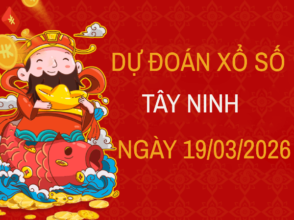 Dự đoán XSTN ngày 19 tháng 3 năm 2026 siêu chính xác