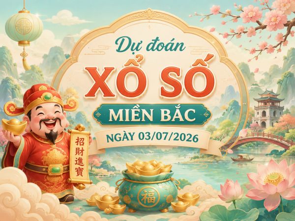 Dự đoán XSMB 03/07/2026 - Dự đoán miền Bắc thứ 6 chuẩn xác
